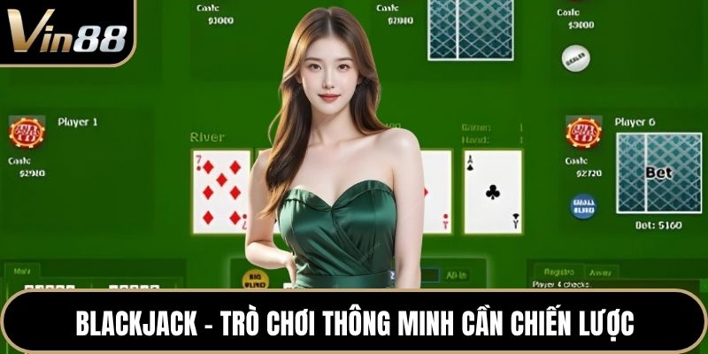 Blackjack - Trò chơi thông minh cần chiến lược