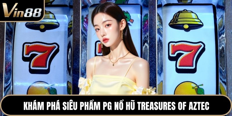 Khám phá siêu phẩm PG nổ hũ Treasures of Aztec