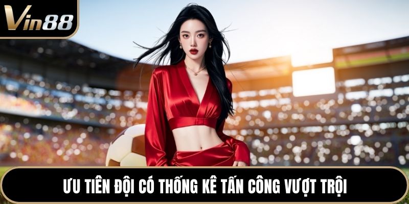 Ưu tiên đội có thống kê tấn công vượt trội